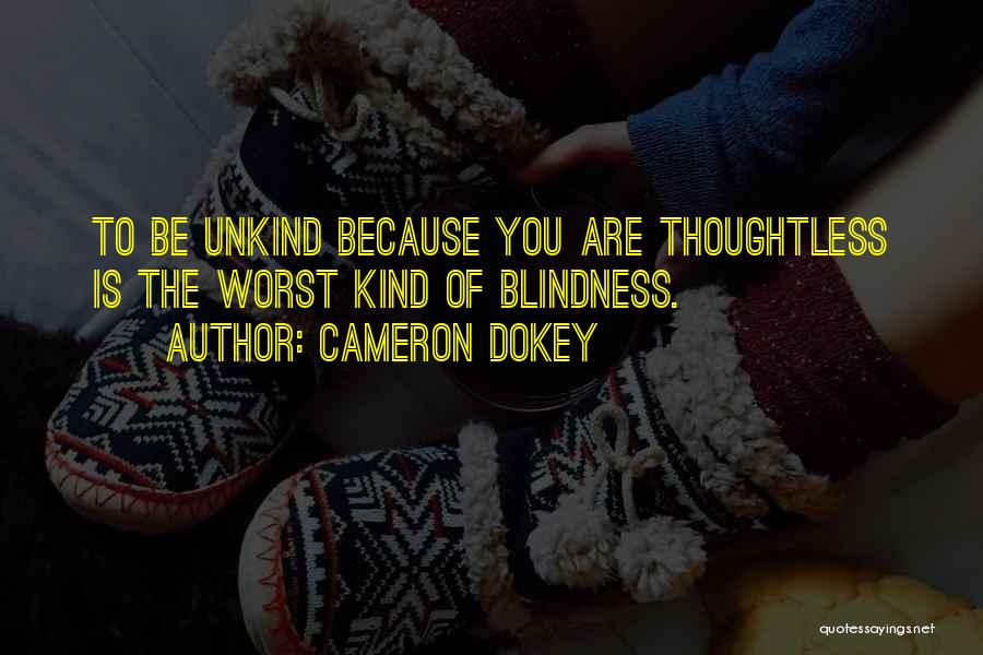 Cameron Dokey Quotes: To Be Unkind Because You Are Thoughtless Is The Worst Kind Of Blindness.