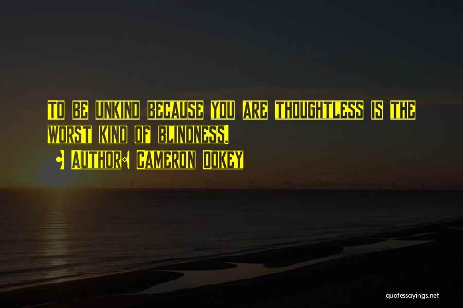 Cameron Dokey Quotes: To Be Unkind Because You Are Thoughtless Is The Worst Kind Of Blindness.