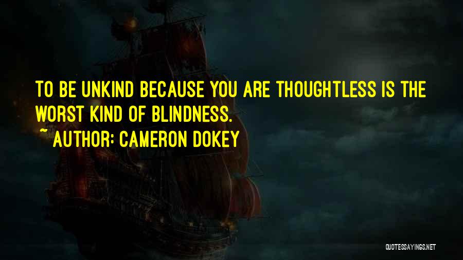 Cameron Dokey Quotes: To Be Unkind Because You Are Thoughtless Is The Worst Kind Of Blindness.