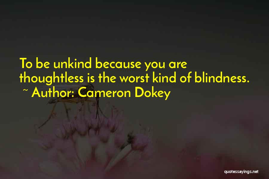 Cameron Dokey Quotes: To Be Unkind Because You Are Thoughtless Is The Worst Kind Of Blindness.