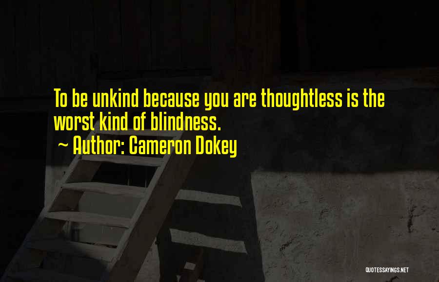 Cameron Dokey Quotes: To Be Unkind Because You Are Thoughtless Is The Worst Kind Of Blindness.