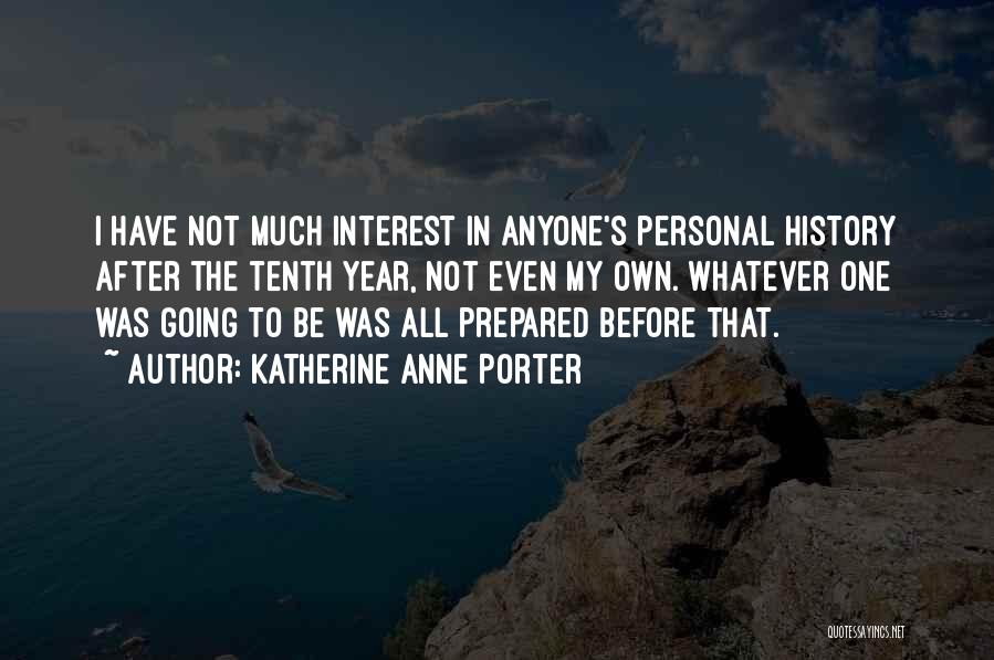 Katherine Anne Porter Quotes: I Have Not Much Interest In Anyone's Personal History After The Tenth Year, Not Even My Own. Whatever One Was