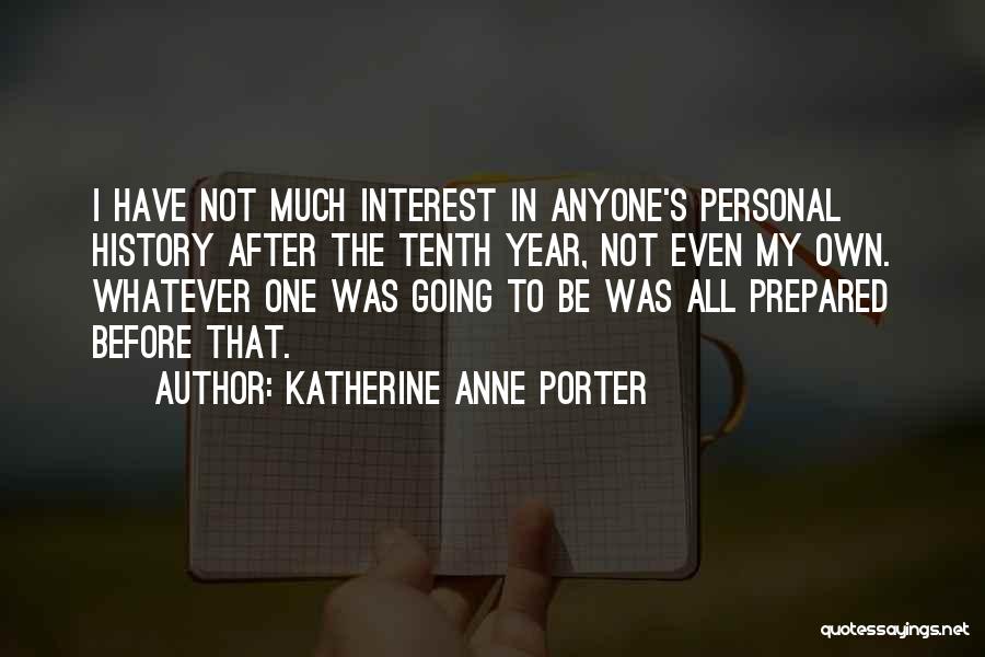 Katherine Anne Porter Quotes: I Have Not Much Interest In Anyone's Personal History After The Tenth Year, Not Even My Own. Whatever One Was