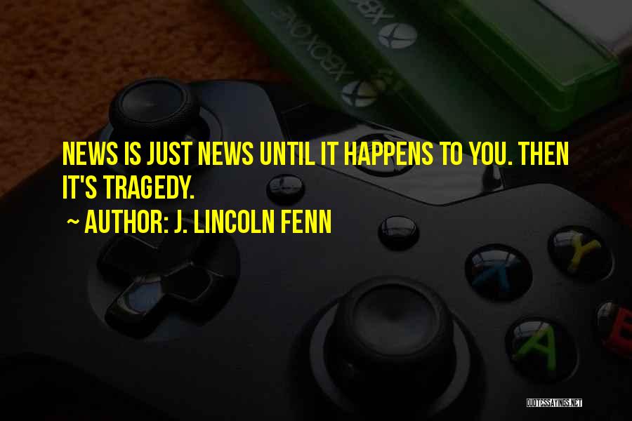J. Lincoln Fenn Quotes: News Is Just News Until It Happens To You. Then It's Tragedy.
