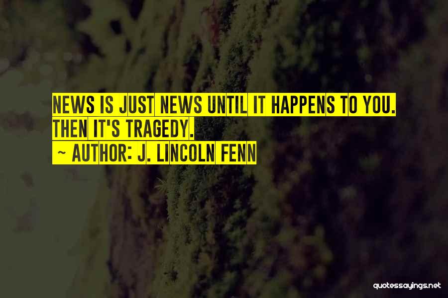 J. Lincoln Fenn Quotes: News Is Just News Until It Happens To You. Then It's Tragedy.