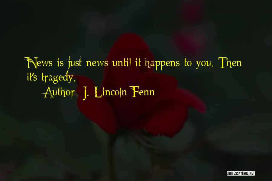 J. Lincoln Fenn Quotes: News Is Just News Until It Happens To You. Then It's Tragedy.