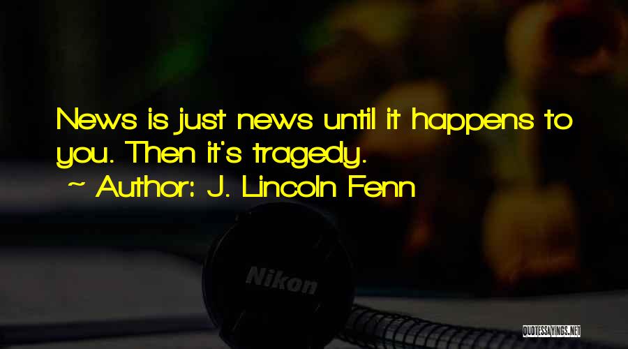 J. Lincoln Fenn Quotes: News Is Just News Until It Happens To You. Then It's Tragedy.