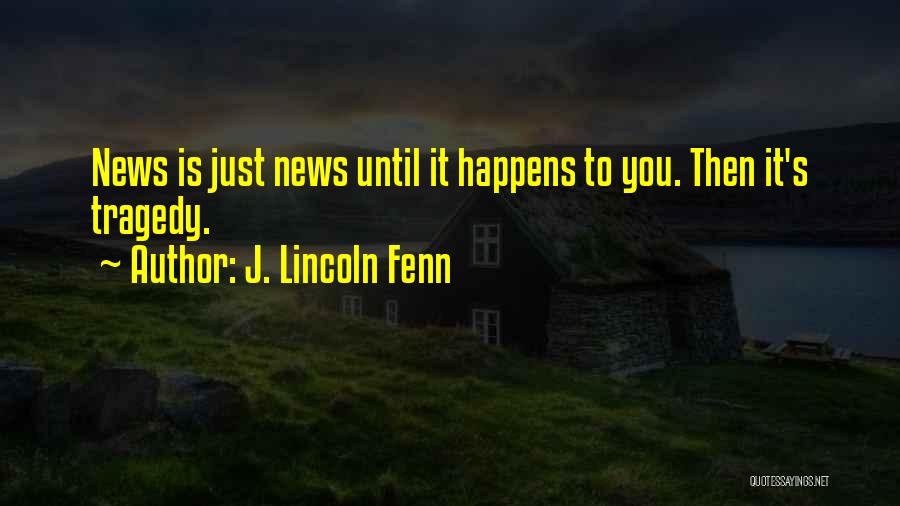 J. Lincoln Fenn Quotes: News Is Just News Until It Happens To You. Then It's Tragedy.