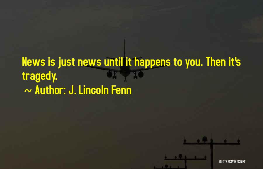 J. Lincoln Fenn Quotes: News Is Just News Until It Happens To You. Then It's Tragedy.