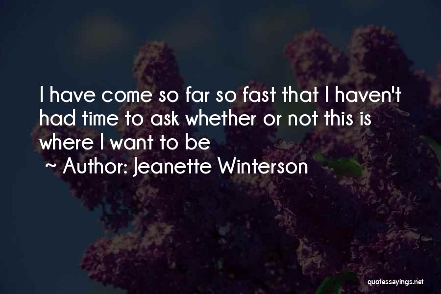 Jeanette Winterson Quotes: I Have Come So Far So Fast That I Haven't Had Time To Ask Whether Or Not This Is Where