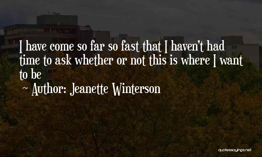 Jeanette Winterson Quotes: I Have Come So Far So Fast That I Haven't Had Time To Ask Whether Or Not This Is Where