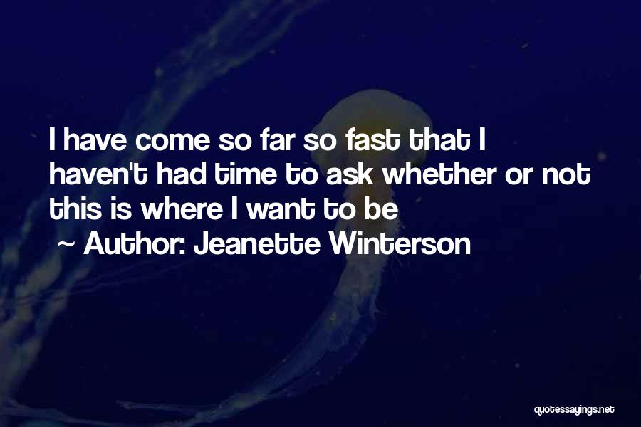 Jeanette Winterson Quotes: I Have Come So Far So Fast That I Haven't Had Time To Ask Whether Or Not This Is Where