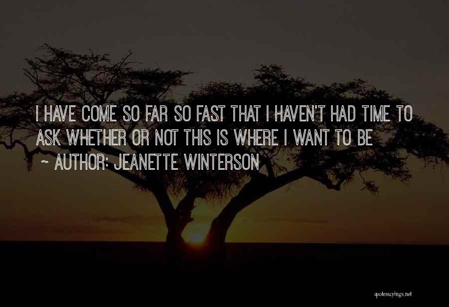 Jeanette Winterson Quotes: I Have Come So Far So Fast That I Haven't Had Time To Ask Whether Or Not This Is Where