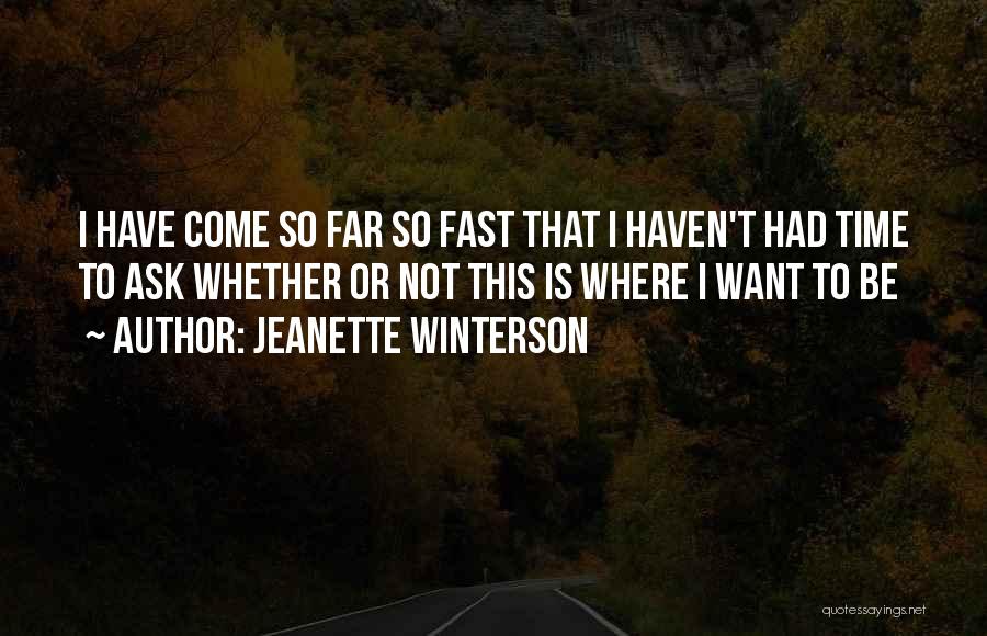 Jeanette Winterson Quotes: I Have Come So Far So Fast That I Haven't Had Time To Ask Whether Or Not This Is Where
