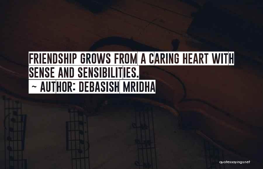 Debasish Mridha Quotes: Friendship Grows From A Caring Heart With Sense And Sensibilities.