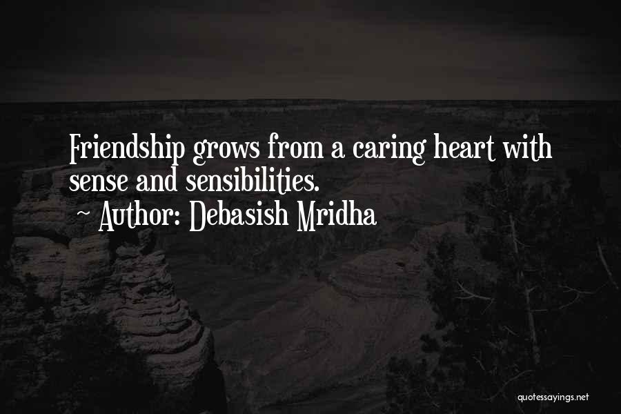 Debasish Mridha Quotes: Friendship Grows From A Caring Heart With Sense And Sensibilities.