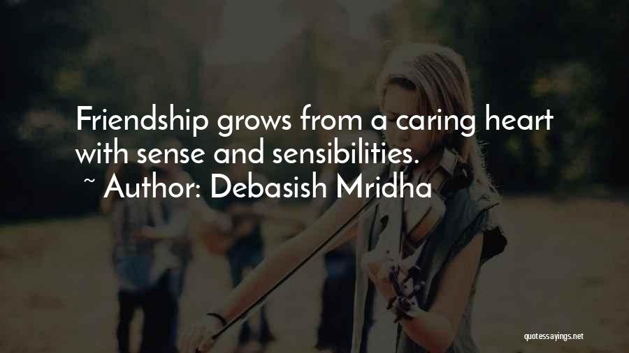 Debasish Mridha Quotes: Friendship Grows From A Caring Heart With Sense And Sensibilities.