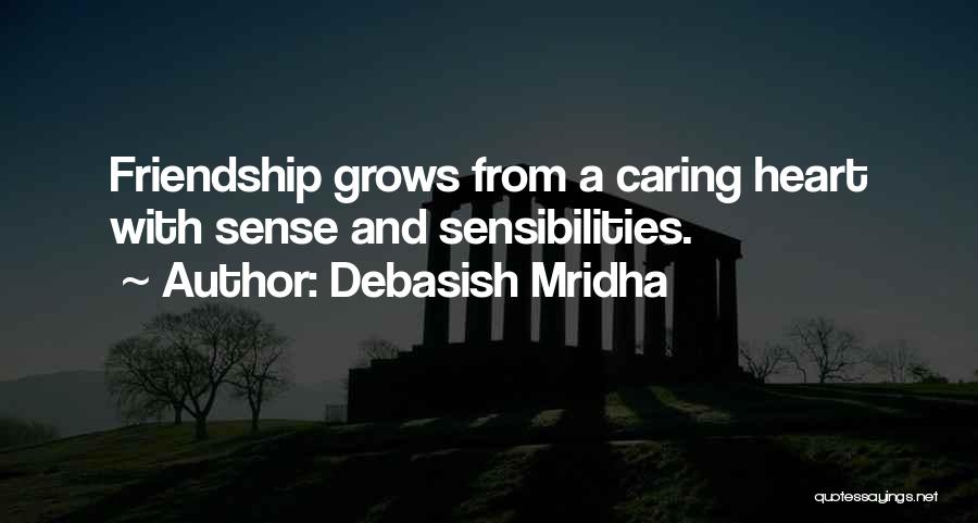 Debasish Mridha Quotes: Friendship Grows From A Caring Heart With Sense And Sensibilities.