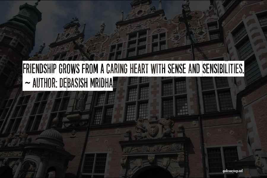 Debasish Mridha Quotes: Friendship Grows From A Caring Heart With Sense And Sensibilities.