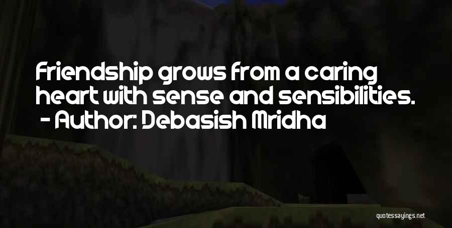 Debasish Mridha Quotes: Friendship Grows From A Caring Heart With Sense And Sensibilities.