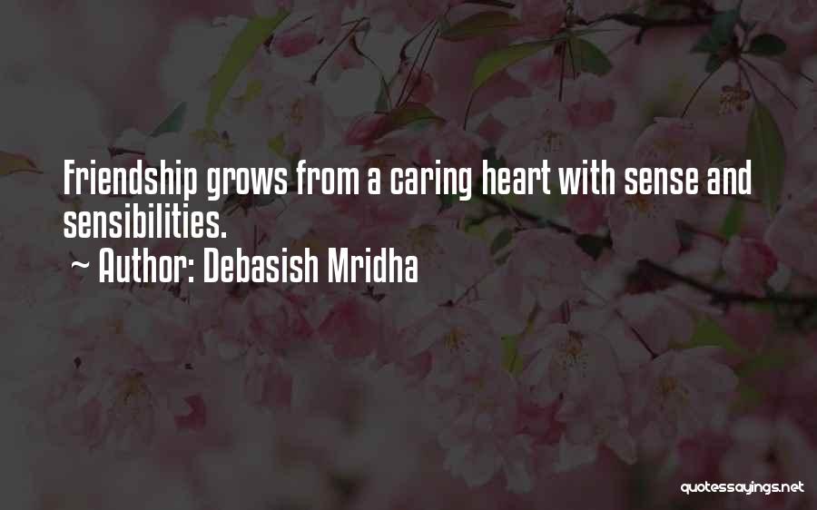 Debasish Mridha Quotes: Friendship Grows From A Caring Heart With Sense And Sensibilities.