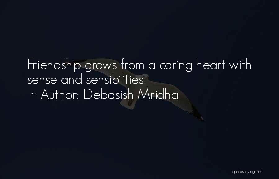 Debasish Mridha Quotes: Friendship Grows From A Caring Heart With Sense And Sensibilities.