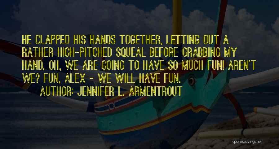 Jennifer L. Armentrout Quotes: He Clapped His Hands Together, Letting Out A Rather High-pitched Squeal Before Grabbing My Hand. Oh, We Are Going To