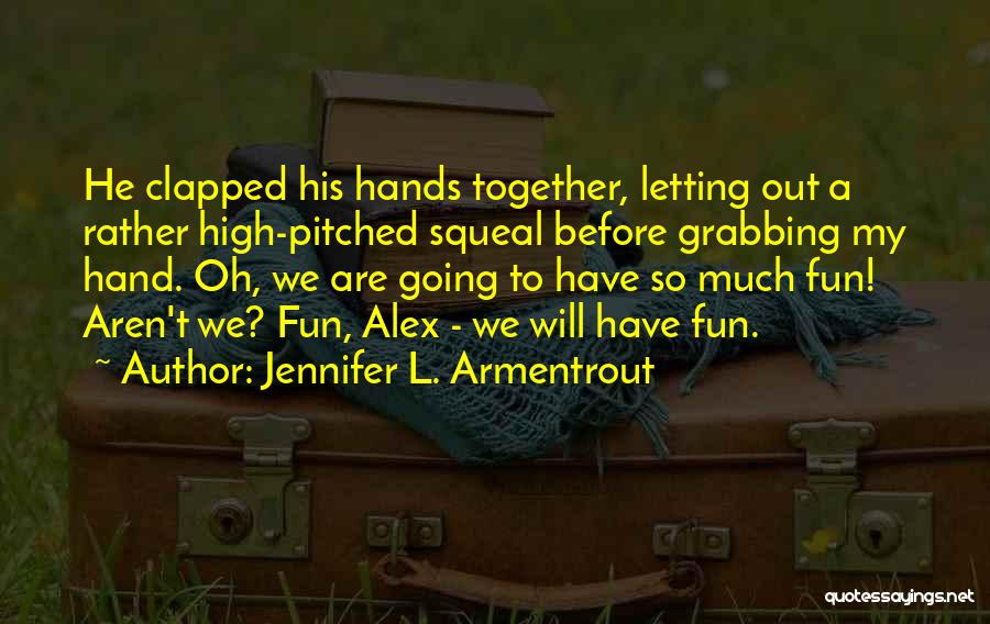 Jennifer L. Armentrout Quotes: He Clapped His Hands Together, Letting Out A Rather High-pitched Squeal Before Grabbing My Hand. Oh, We Are Going To