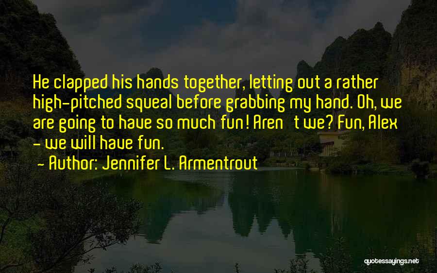 Jennifer L. Armentrout Quotes: He Clapped His Hands Together, Letting Out A Rather High-pitched Squeal Before Grabbing My Hand. Oh, We Are Going To