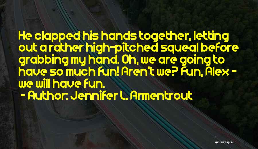 Jennifer L. Armentrout Quotes: He Clapped His Hands Together, Letting Out A Rather High-pitched Squeal Before Grabbing My Hand. Oh, We Are Going To