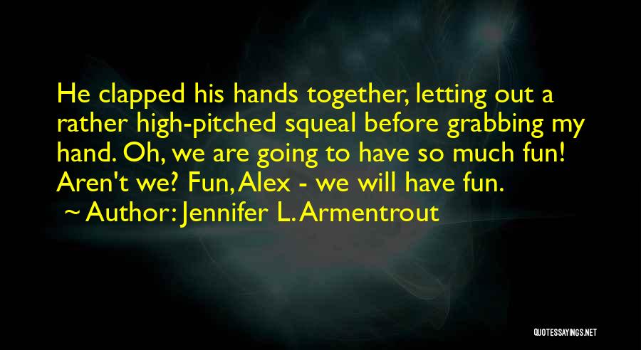 Jennifer L. Armentrout Quotes: He Clapped His Hands Together, Letting Out A Rather High-pitched Squeal Before Grabbing My Hand. Oh, We Are Going To