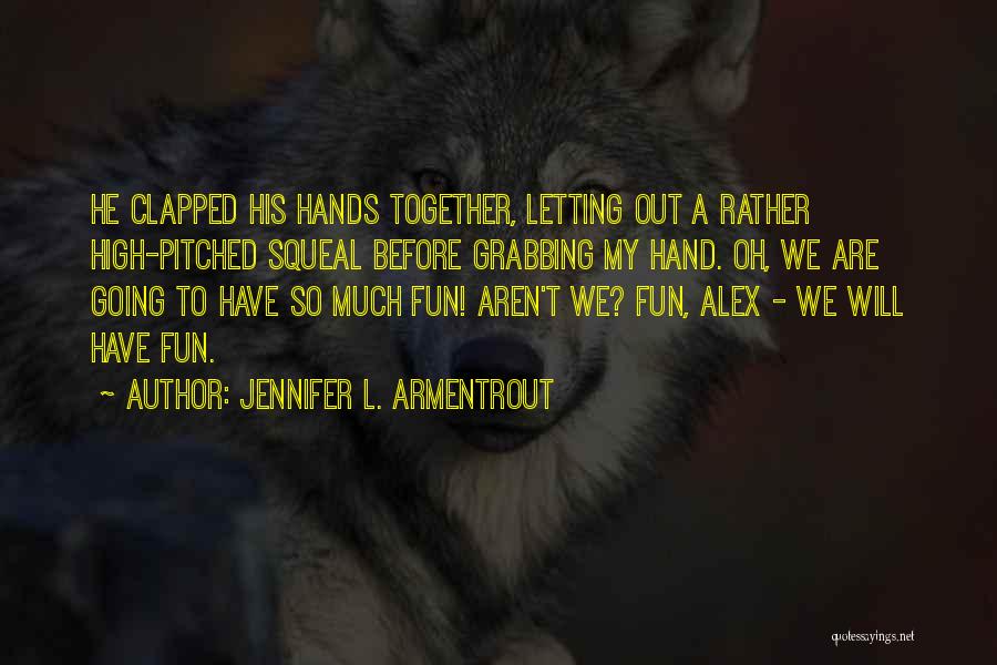 Jennifer L. Armentrout Quotes: He Clapped His Hands Together, Letting Out A Rather High-pitched Squeal Before Grabbing My Hand. Oh, We Are Going To