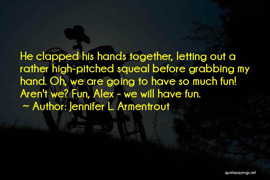 Jennifer L. Armentrout Quotes: He Clapped His Hands Together, Letting Out A Rather High-pitched Squeal Before Grabbing My Hand. Oh, We Are Going To