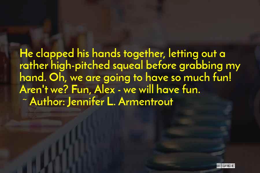Jennifer L. Armentrout Quotes: He Clapped His Hands Together, Letting Out A Rather High-pitched Squeal Before Grabbing My Hand. Oh, We Are Going To