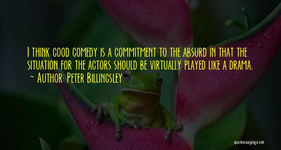 Peter Billingsley Quotes: I Think Good Comedy Is A Commitment To The Absurd In That The Situation For The Actors Should Be Virtually