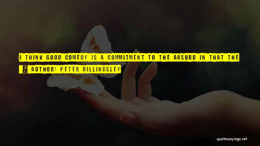 Peter Billingsley Quotes: I Think Good Comedy Is A Commitment To The Absurd In That The Situation For The Actors Should Be Virtually