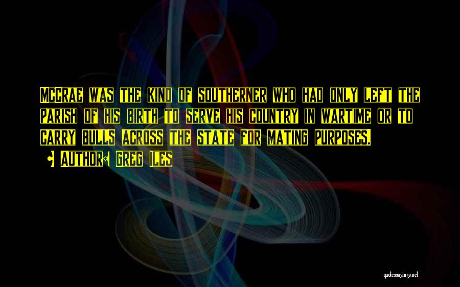 Greg Iles Quotes: Mccrae Was The Kind Of Southerner Who Had Only Left The Parish Of His Birth To Serve His Country In