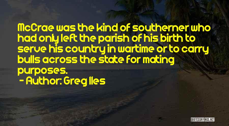 Greg Iles Quotes: Mccrae Was The Kind Of Southerner Who Had Only Left The Parish Of His Birth To Serve His Country In