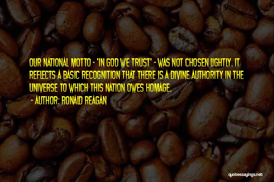 Ronald Reagan Quotes: Our National Motto - 'in God We Trust' - Was Not Chosen Lightly. It Reflects A Basic Recognition That There