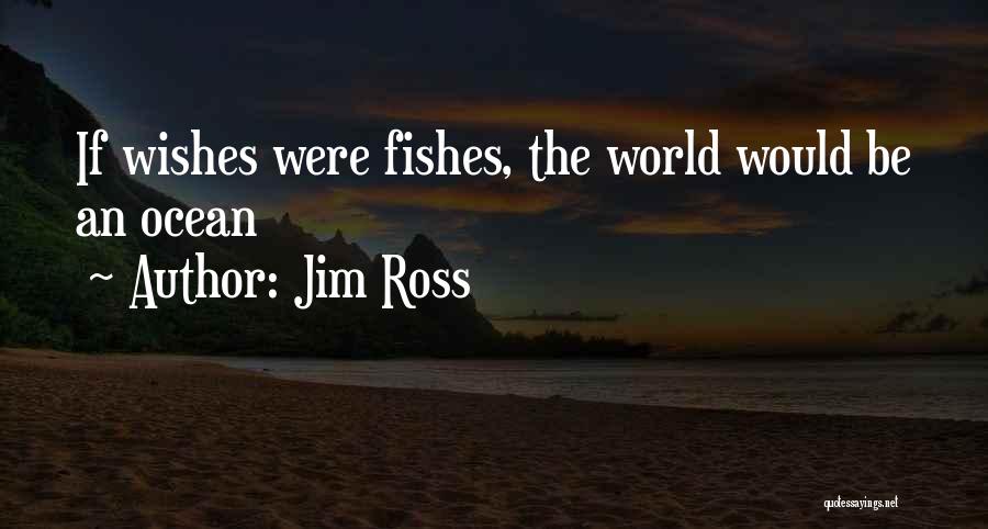 Jim Ross Quotes: If Wishes Were Fishes, The World Would Be An Ocean