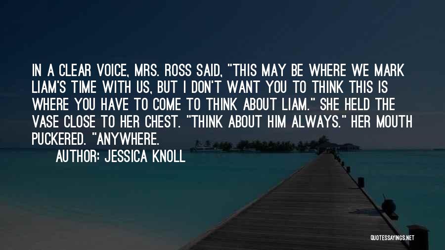 Jessica Knoll Quotes: In A Clear Voice, Mrs. Ross Said, This May Be Where We Mark Liam's Time With Us, But I Don't