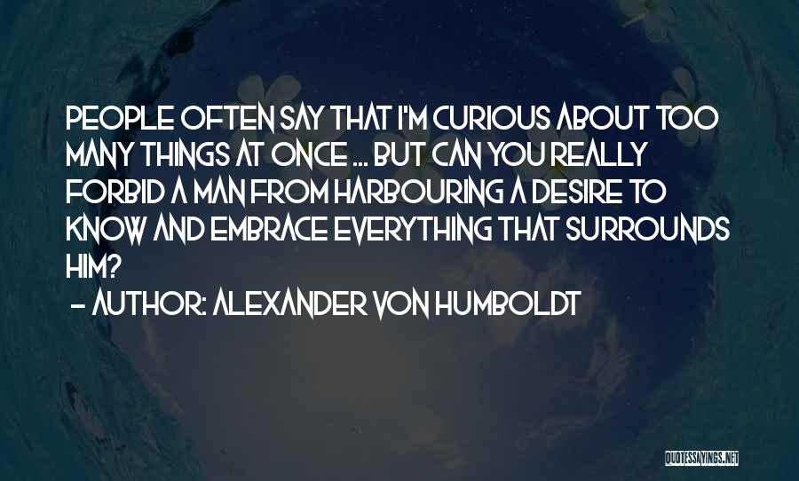 Alexander Von Humboldt Quotes: People Often Say That I'm Curious About Too Many Things At Once ... But Can You Really Forbid A Man
