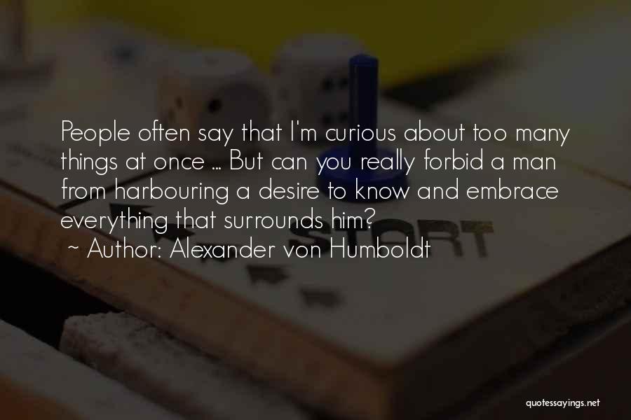 Alexander Von Humboldt Quotes: People Often Say That I'm Curious About Too Many Things At Once ... But Can You Really Forbid A Man