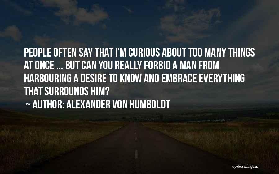 Alexander Von Humboldt Quotes: People Often Say That I'm Curious About Too Many Things At Once ... But Can You Really Forbid A Man