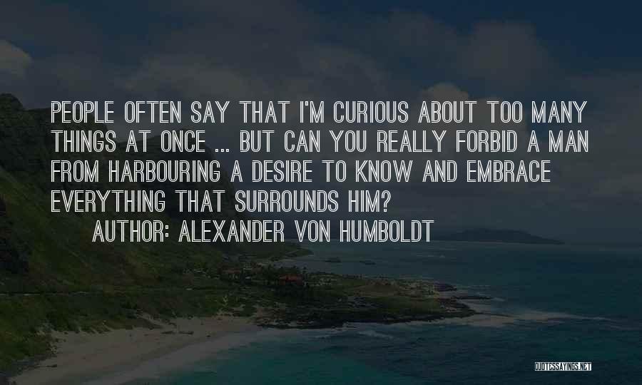 Alexander Von Humboldt Quotes: People Often Say That I'm Curious About Too Many Things At Once ... But Can You Really Forbid A Man