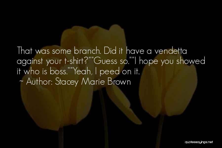 Stacey Marie Brown Quotes: That Was Some Branch. Did It Have A Vendetta Against Your T-shirt?guess So.i Hope You Showed It Who Is Boss.yeah,