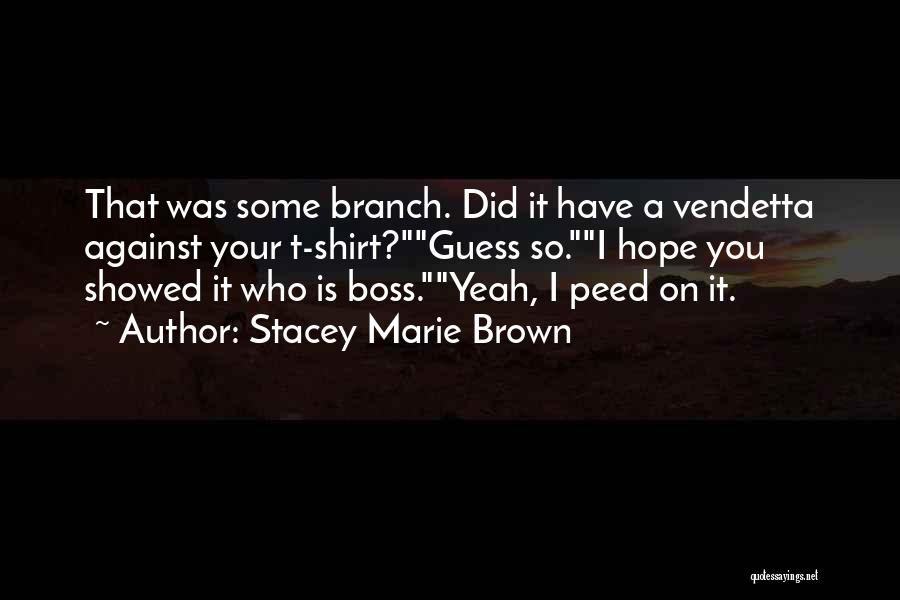 Stacey Marie Brown Quotes: That Was Some Branch. Did It Have A Vendetta Against Your T-shirt?guess So.i Hope You Showed It Who Is Boss.yeah,