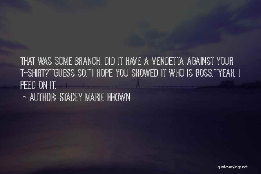 Stacey Marie Brown Quotes: That Was Some Branch. Did It Have A Vendetta Against Your T-shirt?guess So.i Hope You Showed It Who Is Boss.yeah,