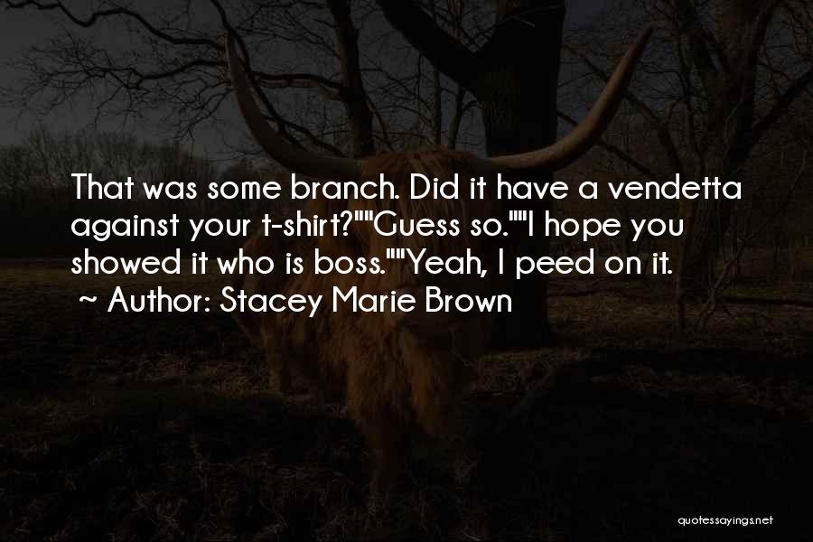 Stacey Marie Brown Quotes: That Was Some Branch. Did It Have A Vendetta Against Your T-shirt?guess So.i Hope You Showed It Who Is Boss.yeah,