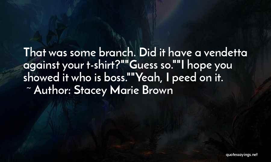 Stacey Marie Brown Quotes: That Was Some Branch. Did It Have A Vendetta Against Your T-shirt?guess So.i Hope You Showed It Who Is Boss.yeah,